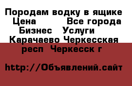 Породам водку в ящике › Цена ­ 950 - Все города Бизнес » Услуги   . Карачаево-Черкесская респ.,Черкесск г.